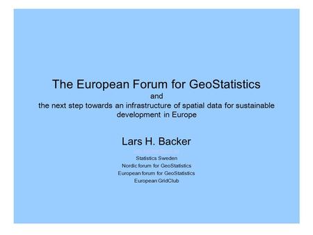 The European Forum for GeoStatistics and the next step towards an infrastructure of spatial data for sustainable development in Europe Lars H. Backer