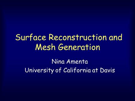 Surface Reconstruction and Mesh Generation Nina Amenta University of California at Davis.