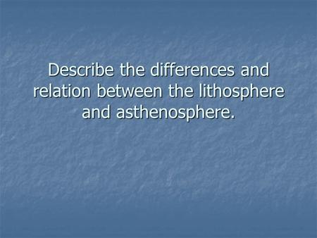 Describe the differences and relation between the lithosphere and asthenosphere.