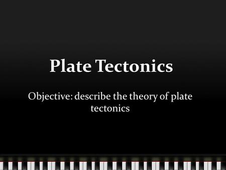 Objective: describe the theory of plate tectonics