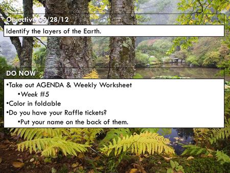 DO NOW Objective 09/28/12 Identify the layers of the Earth. Take out AGENDA & Weekly Worksheet Week #5 Color in foldable Do you have your Raffle tickets?