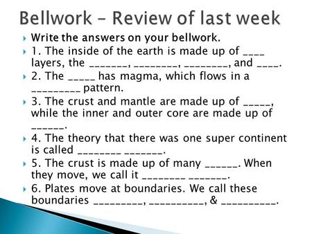  Write the answers on your bellwork.  1. The inside of the earth is made up of ____ layers, the _______, ________, ________, and ____.  2. The _____.