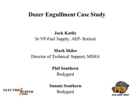 Dozer Engulfment Case Study Jack Katlic Sr VP-Fuel Supply, AEP- Retired Mark Skiles Director of Technical Support, MSHA Phil Southern Bodygard Sunnie Southern.