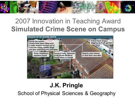 2007 Innovation in Teaching Award Simulated Crime Scene on Campus J.K. Pringle School of Physical Sciences & Geography.