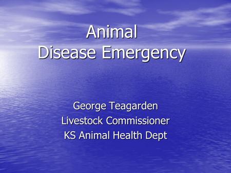 Animal Disease Emergency George Teagarden Livestock Commissioner KS Animal Health Dept.