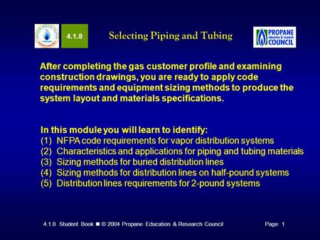 4.1.8 Student Book © 2004 Propane Education & Research CouncilPage 1 4.1.8 Selecting Piping and Tubing After completing the gas customer profile and examining.