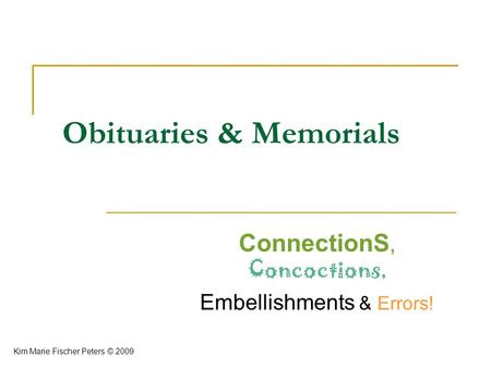 Obituaries & Memorials ConnectionS, Concoctions, Embellishments & Errors! Kim Marie Fischer Peters © 2009.