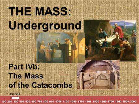 THE MASS: Underground Part IVb: The Mass of the Catacombs 100 200 300 400 500 600 700 800 900 1000 1100 1200 1300 1400 1500 1600 1700 1800 1900 2000 250-313.