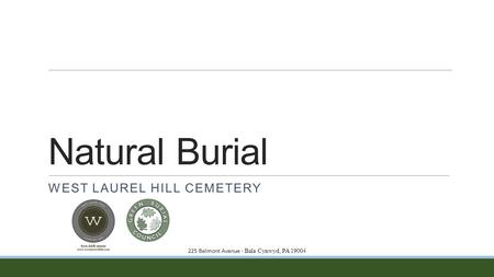 Natural Burial WEST LAUREL HILL CEMETERY 225 Belmont Avenue ∙ Bala Cynwyd, PA 19004.