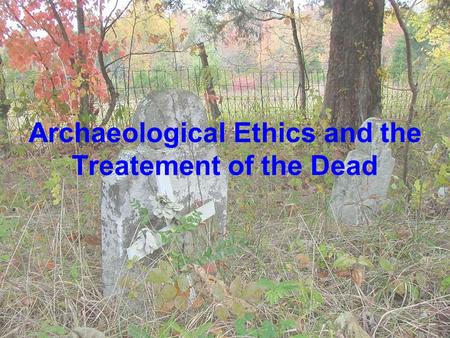 Archaeological Ethics and the Treatement of the Dead.