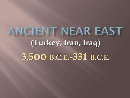 3,5 oo B.C.E.-331 B.C.E. (Turkey, Iran, Iraq).  1 st MONOTHEISM  1 st organized religion  1 st written language CUNEIFORM  1 st epic poem, Gilgamesh.