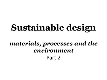 Sustainable design materials, processes and the environment Part 2.