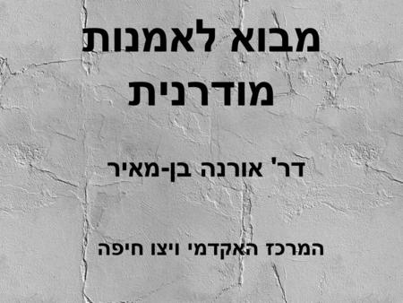 מבוא לאמנות מודרנית דר' אורנה בן-מאיר המרכז האקדמי ויצו חיפה.