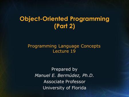 Programming Language Concepts Lecture 19 Prepared by Manuel E. Bermúdez, Ph.D. Associate Professor University of Florida Object-Oriented Programming (Part.