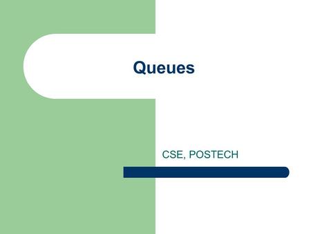 Queues CSE, POSTECH 2 2 Queues Like a stack, special kind of linear list One end is called front Other end is called rear Additions (insertions or enqueue)