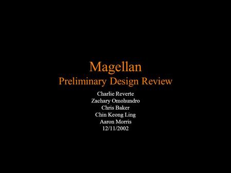 Magellan Preliminary Design Review Charlie Reverte Zachary Omohundro Chris Baker Chin Keong Ling Aaron Morris 12/11/2002.