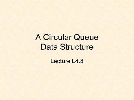 A Circular Queue Data Structure Lecture L4.8. A Circular Queue empty Containing 2 values.