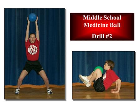 Middle School Medicine Ball Drill #2. EXERCISE 1: High Back Touch STARTING POSITION: Regular stance. Arms forward down. CADENCE: Slow MOVEMENT: 1.Raise.