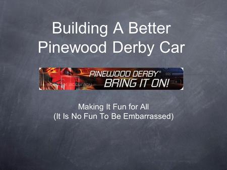 Building A Better Pinewood Derby Car Making It Fun for All (It Is No Fun To Be Embarrassed)