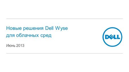 Новые решения Dell Wyse для облачных сред Июнь 2013.