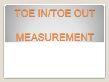 TOE IN/TOE OUT MEASUREMENT. Customer Concern When vehicle is being driven straight the steering wheel is off center. The steering wheel has to be held.