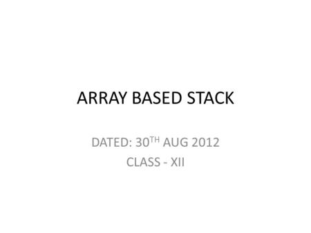 ARRAY BASED STACK DATED: 30 TH AUG 2012 CLASS - XII.