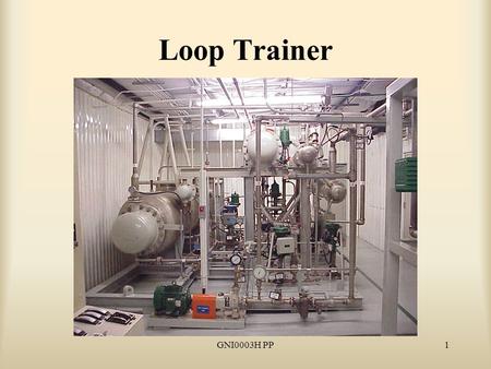 GNI0003H PP1 Loop Trainer. GNI0003H PP2 Reason for Study Because the Loop Trainer gives instructors the capability to control water flow, pressure and.