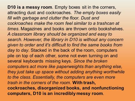 D10 is a messy room. Empty boxes sit in the corners, attracting dust and cockroaches. The empty boxes easily fill with garbage and clutter the floor. Dust.