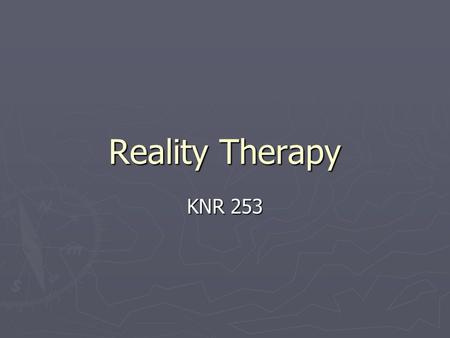 Reality Therapy KNR 253. Reality Therapy William Glasser 1965 A response to psychotherapy : individual has no control over the past - therefore the past.