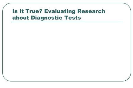 Is it True? Evaluating Research about Diagnostic Tests