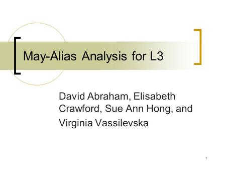 1 May-Alias Analysis for L3 David Abraham, Elisabeth Crawford, Sue Ann Hong, and Virginia Vassilevska.