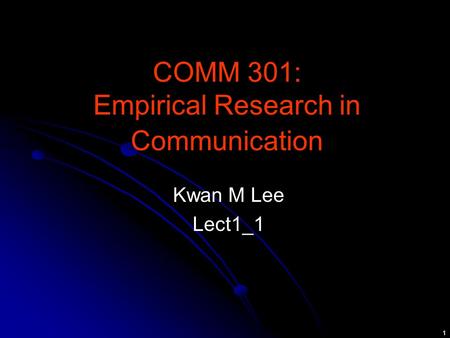 1 COMM 301: Empirical Research in Communication Kwan M Lee Lect1_1.