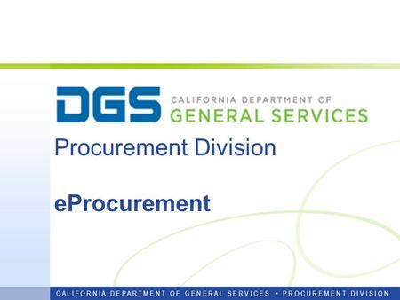 Procurement Division eProcurement C A L I F O R N I A D E P A R T M E N T O F G E N E R A L S E R V I C E S P R O C U R E M E N T D I V I S I O N.