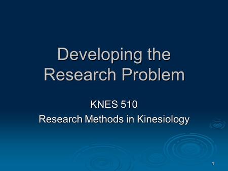 1 Developing the Research Problem KNES 510 Research Methods in Kinesiology.