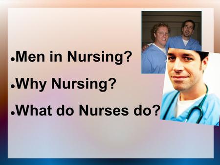 Men in Nursing? Why Nursing? What do Nurses do?. What Does a Nurse Look Like???