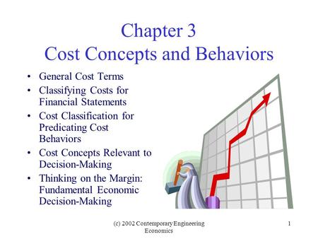 (c) 2002 Contemporary Engineering Economics 1 Chapter 3 Cost Concepts and Behaviors General Cost Terms Classifying Costs for Financial Statements Cost.