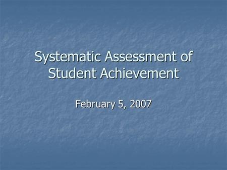 Systematic Assessment of Student Achievement February 5, 2007.