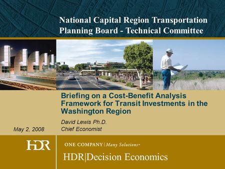 Briefing on a Cost-Benefit Analysis Framework for Transit Investments in the Washington Region David Lewis Ph.D. Chief Economist HDR|Decision Economics.