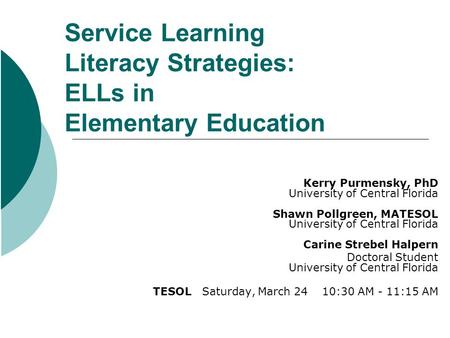 Service Learning Literacy Strategies: ELLs in Elementary Education Kerry Purmensky, PhD University of Central Florida Shawn Pollgreen, MATESOL University.