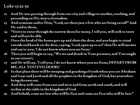 Luke 13:22-30 22And He was passing through from one city and village to another, teaching, and proceeding on His way to Jerusalem. 23And someone said to.