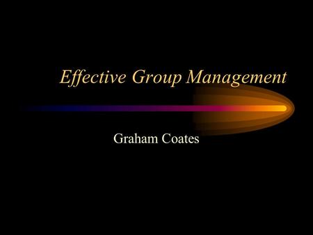 Effective Group Management Graham Coates Effective Group Management Effective Group management inspires the confidence of everyone in the Group.