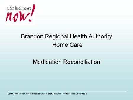 Coming Full Circle: AMI and Med Rec Across the Continuum. Western Node Collaborative Brandon Regional Health Authority Home Care Medication Reconciliation.