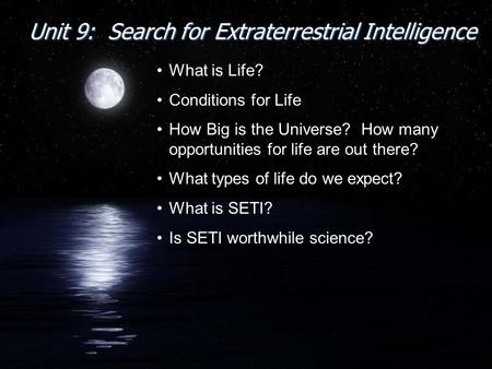 Unit 9: Search for Extraterrestrial Intelligence What is Life? Conditions for Life How Big is the Universe? How many opportunities for life are out there?