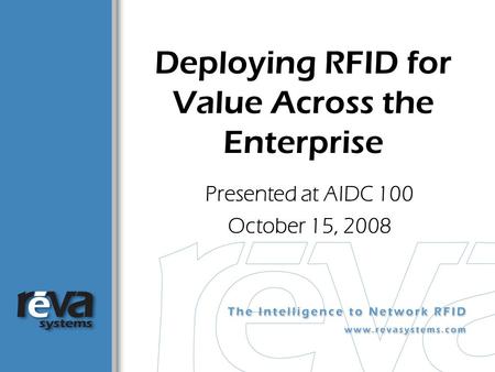 Deploying RFID for Value Across the Enterprise Presented at AIDC 100 October 15, 2008.