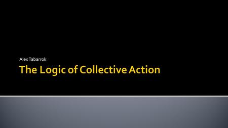 Alex Tabarrok.  If people share a common goal should/will they cooperate to achieve that goal?  Olson – common goals are often public goods, nonexcludable.