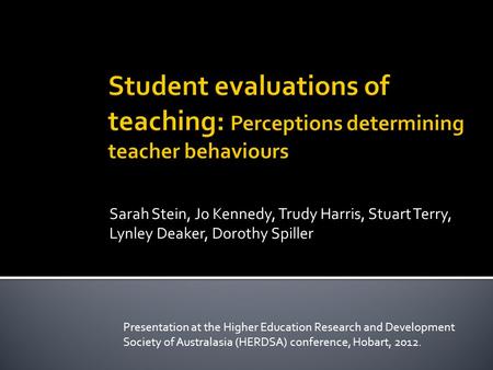 Sarah Stein, Jo Kennedy, Trudy Harris, Stuart Terry, Lynley Deaker, Dorothy Spiller Presentation at the Higher Education Research and Development Society.