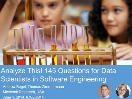 © Microsoft Corporation Analyze This! 145 Questions for Data Scientists in Software Engineering Andrew Begel, Thomas Zimmermann Microsoft Research, USA.