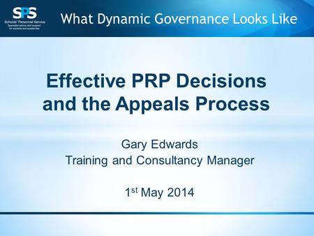 Effective PRP Decisions and the Appeals Process Gary Edwards Training and Consultancy Manager 1 st May 2014 What Dynamic Governance Looks Like.