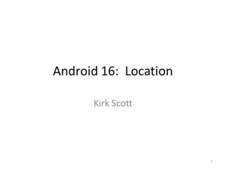 Android 16: Location Kirk Scott 1. 2 3 4 16.1 Introduction 16.2 Google Services 16.3 Google Play Services 16.4 Location APIs 16.5 Making Your App Location.