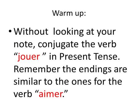 Warm up: Without looking at your note, conjugate the verb “jouer ” in Present Tense. Remember the endings are similar to the ones for the verb “aimer.”